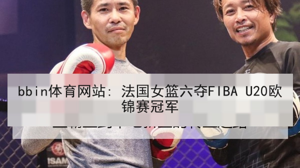 bbin体育网站: 法国女篮六夺FIBA U20欧锦赛冠军