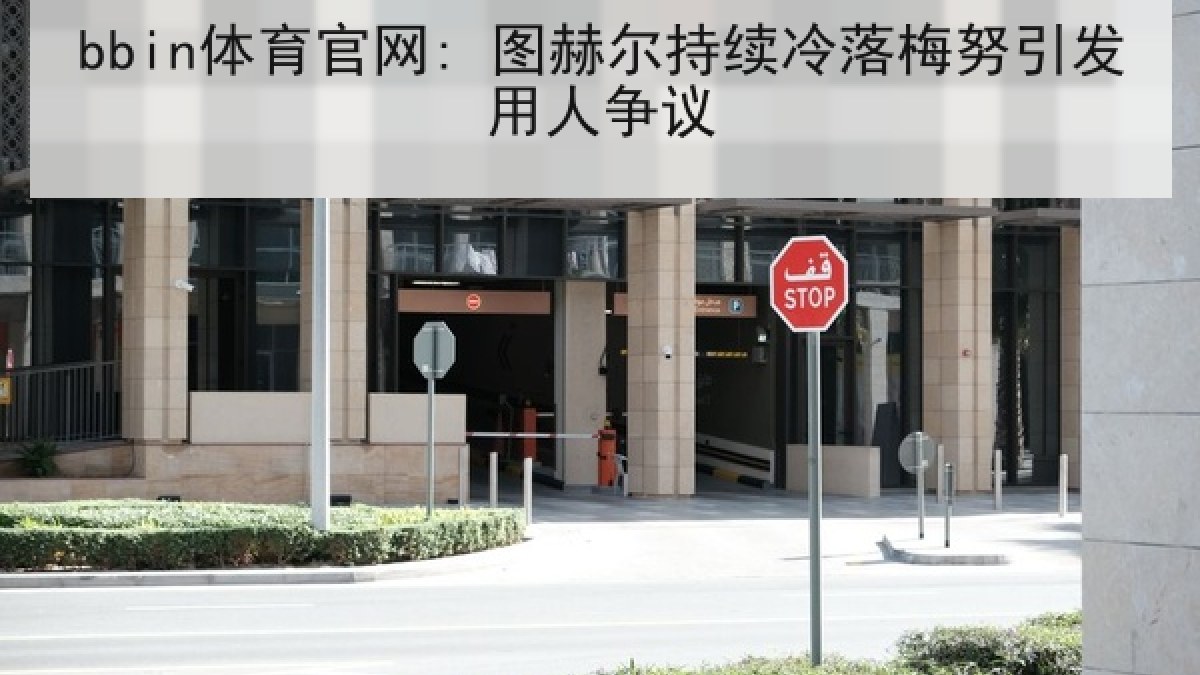 bbin体育官网: 图赫尔持续冷落梅努引发用人争议