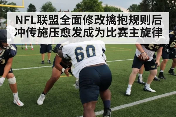 NFL联盟全面修改擒抱规则后冲传施压愈发成为比赛主旋律