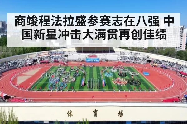 商竣程法拉盛参赛志在八强 中国新星冲击大满贯再创佳绩