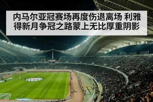 内马尔亚冠赛场再度伤退离场 利雅得新月争冠之路蒙上无比厚重阴影